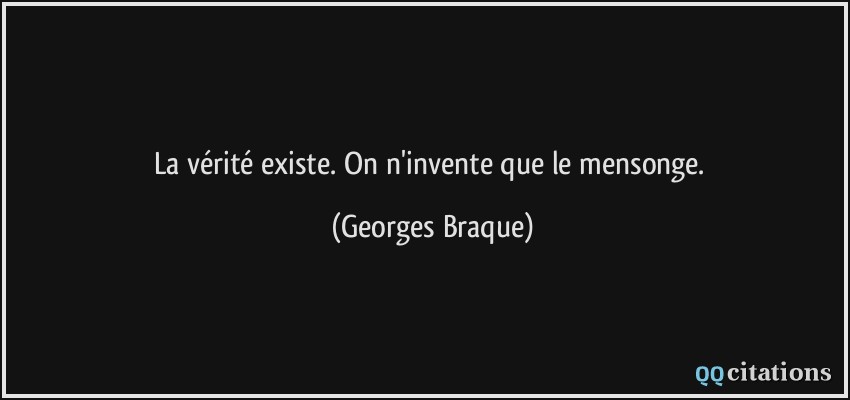 La vérité existe. On n'invente que le mensonge.  - Georges Braque