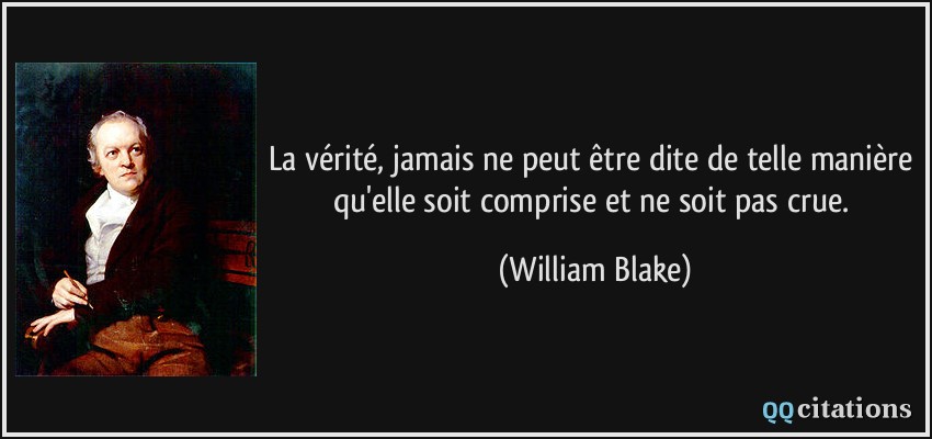 La vérité, jamais ne peut être dite de telle manière qu'elle soit comprise et ne soit pas crue.  - William Blake