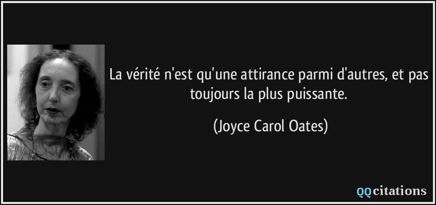 La vérité n'est qu'une attirance parmi d'autres, et pas toujours la plus puissante.  - Joyce Carol Oates