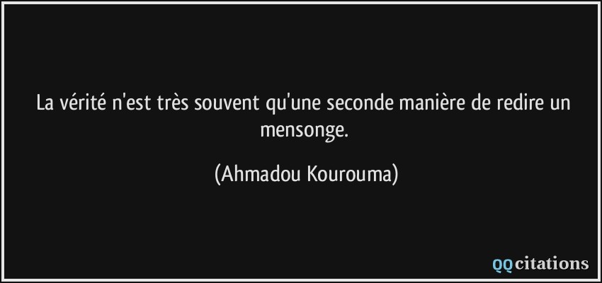 La vérité n'est très souvent qu'une seconde manière de redire un mensonge.  - Ahmadou Kourouma