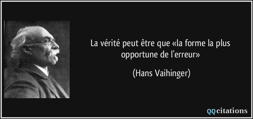 La vérité peut être que «la forme la plus opportune de l'erreur»  - Hans Vaihinger