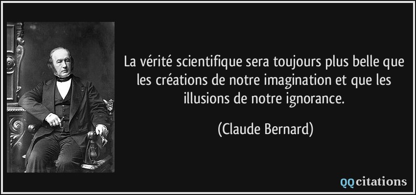 La vérité scientifique sera toujours plus belle que les créations de notre imagination et que les illusions de notre ignorance.  - Claude Bernard