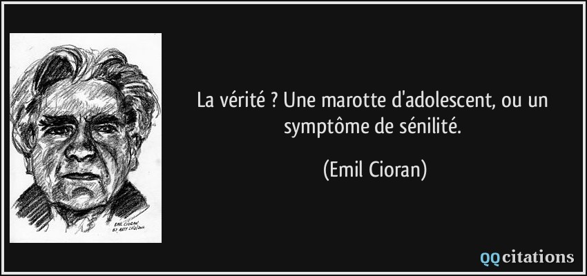 La vérité ? Une marotte d'adolescent, ou un symptôme de sénilité.  - Emil Cioran