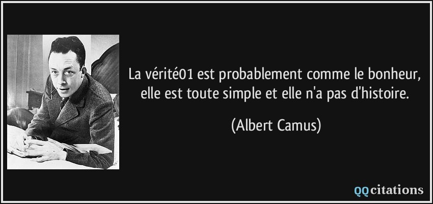 La vérité01 est probablement comme le bonheur, elle est toute simple et elle n'a pas d'histoire.  - Albert Camus