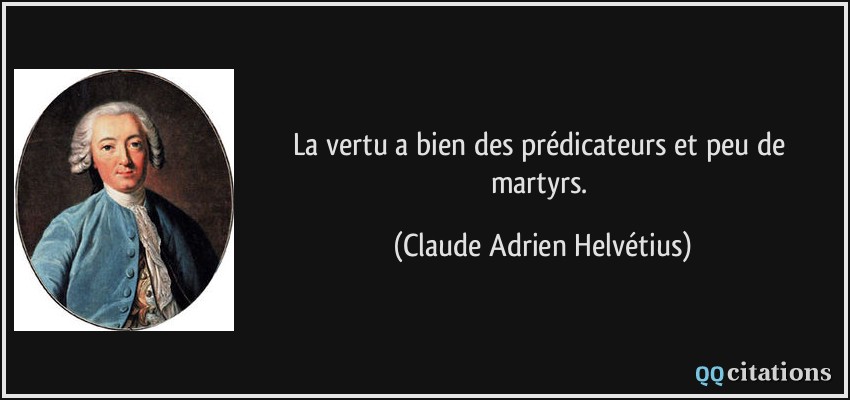 La vertu a bien des prédicateurs et peu de martyrs.  - Claude Adrien Helvétius