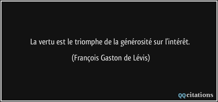 La vertu est le triomphe de la générosité sur l'intérêt.  - François Gaston de Lévis