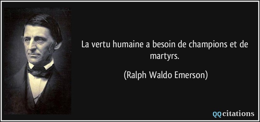 La vertu humaine a besoin de champions et de martyrs.  - Ralph Waldo Emerson