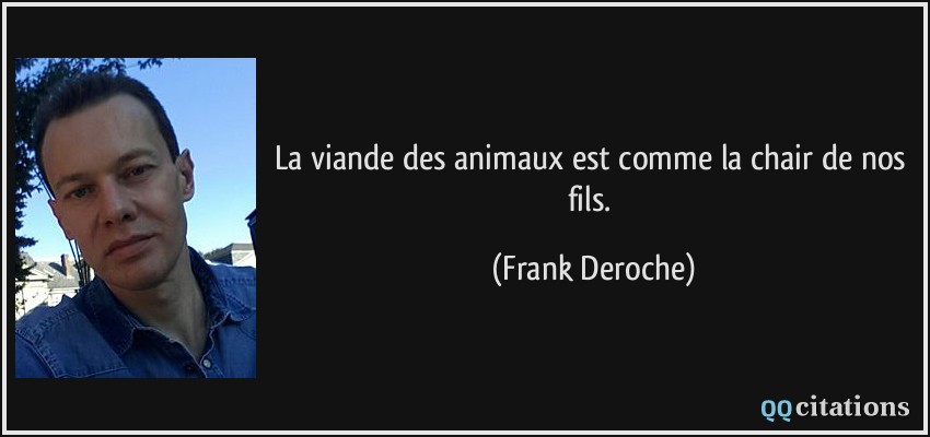 La viande des animaux est comme la chair de nos fils.  - Frank Deroche