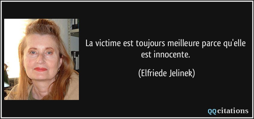 La victime est toujours meilleure parce qu'elle est innocente.  - Elfriede Jelinek