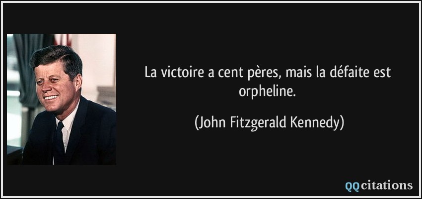 La victoire a cent pères, mais la défaite est orpheline.  - John Fitzgerald Kennedy