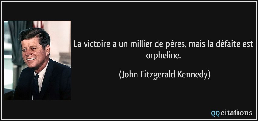 La victoire a un millier de pères, mais la défaite est orpheline.  - John Fitzgerald Kennedy