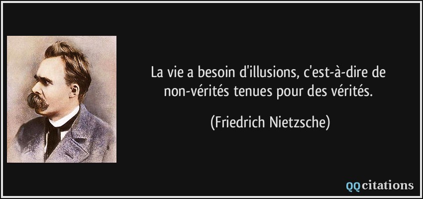 La vie a besoin d'illusions, c'est-à-dire de non-vérités tenues pour des vérités.  - Friedrich Nietzsche