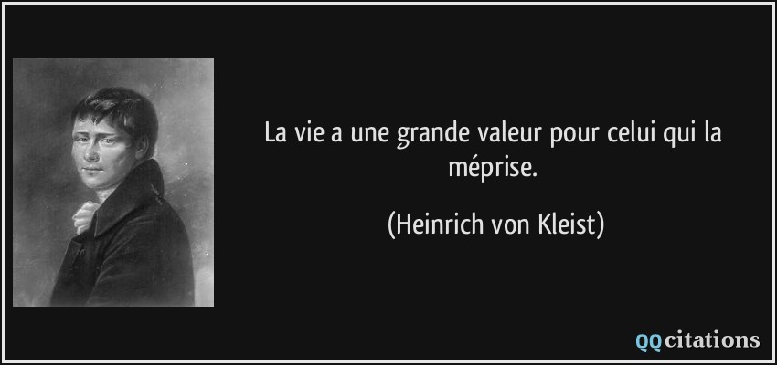 La vie a une grande valeur pour celui qui la méprise.  - Heinrich von Kleist