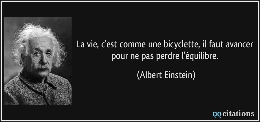 La vie, c'est comme une bicyclette, il faut avancer pour ne pas perdre l'équilibre.  - Albert Einstein