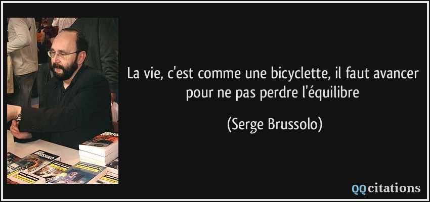 La vie, c'est comme une bicyclette, il faut avancer pour ne pas perdre l'équilibre  - Serge Brussolo