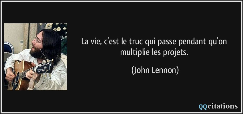 La vie, c'est le truc qui passe pendant qu'on multiplie les projets.  - John Lennon