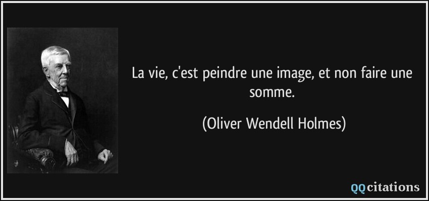 La vie, c'est peindre une image, et non faire une somme.  - Oliver Wendell Holmes