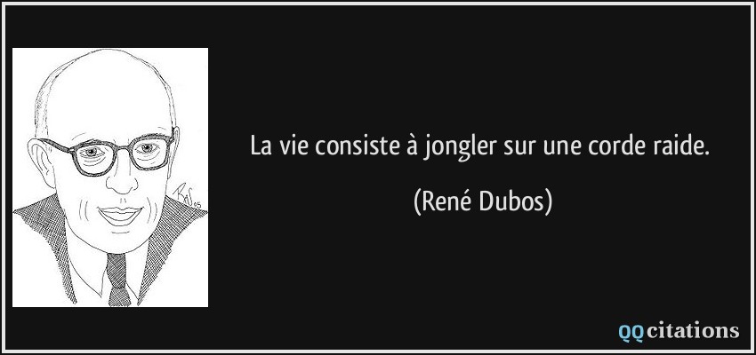 La vie consiste à jongler sur une corde raide.  - René Dubos