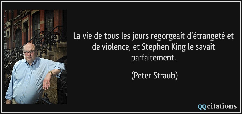 La vie de tous les jours regorgeait d'étrangeté et de violence, et Stephen King le savait parfaitement.  - Peter Straub