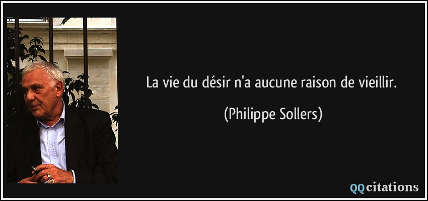La vie du désir n'a aucune raison de vieillir.  - Philippe Sollers