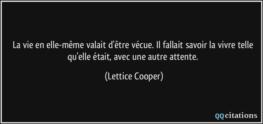 La vie en elle-même valait d'être vécue. Il fallait savoir la vivre telle qu'elle était, avec une autre attente.  - Lettice Cooper