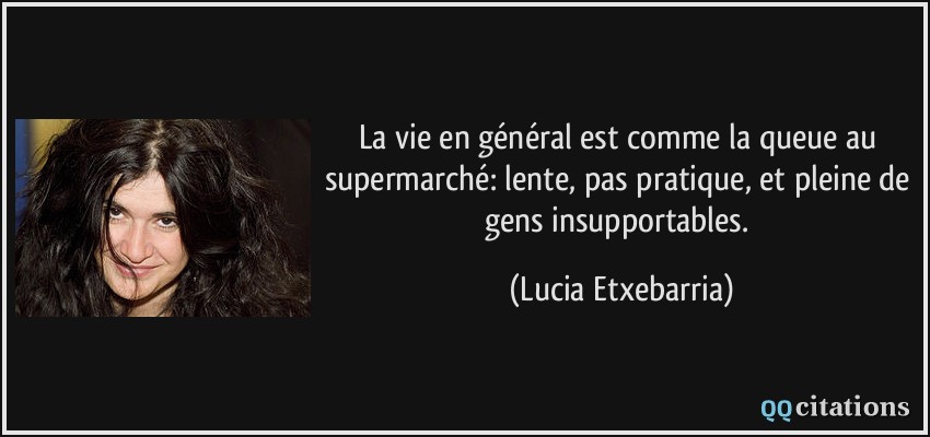 La vie en général est comme la queue au supermarché: lente, pas pratique, et pleine de gens insupportables.  - Lucia Etxebarria