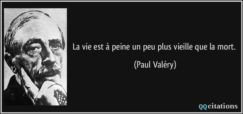 La vie est à peine un peu plus vieille que la mort.  - Paul Valéry