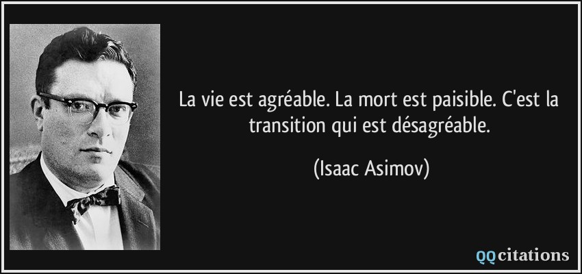 La vie est agréable. La mort est paisible. C'est la transition qui est désagréable.  - Isaac Asimov