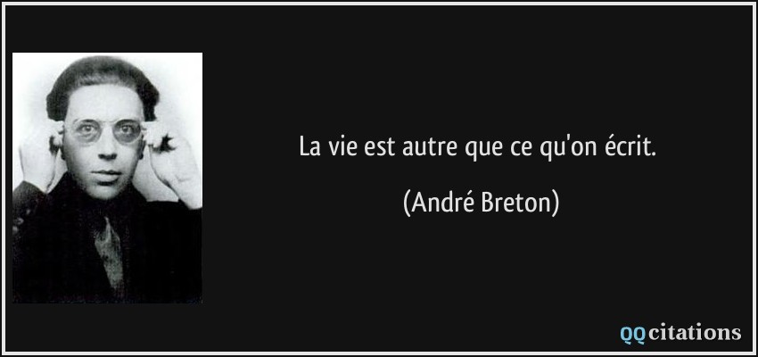 La vie est autre que ce qu'on écrit.  - André Breton