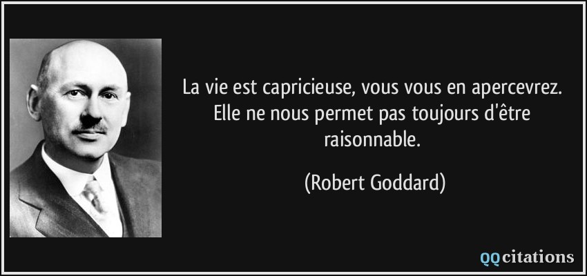 La vie est capricieuse, vous vous en apercevrez. Elle ne nous permet pas toujours d'être raisonnable.  - Robert Goddard