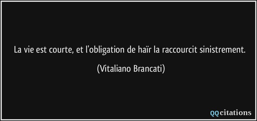 La vie est courte, et l'obligation de haïr la raccourcit sinistrement.  - Vitaliano Brancati