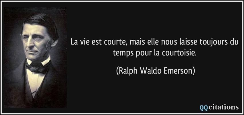 La vie est courte, mais elle nous laisse toujours du temps pour la courtoisie.  - Ralph Waldo Emerson