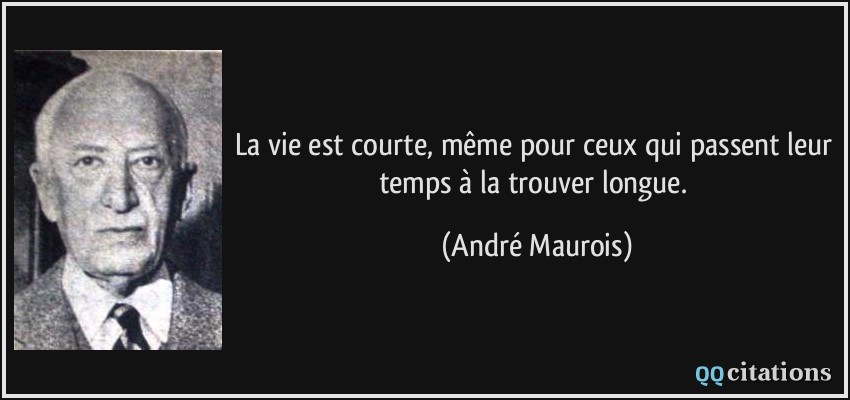 La vie est courte, même pour ceux qui passent leur temps à la trouver longue.  - André Maurois