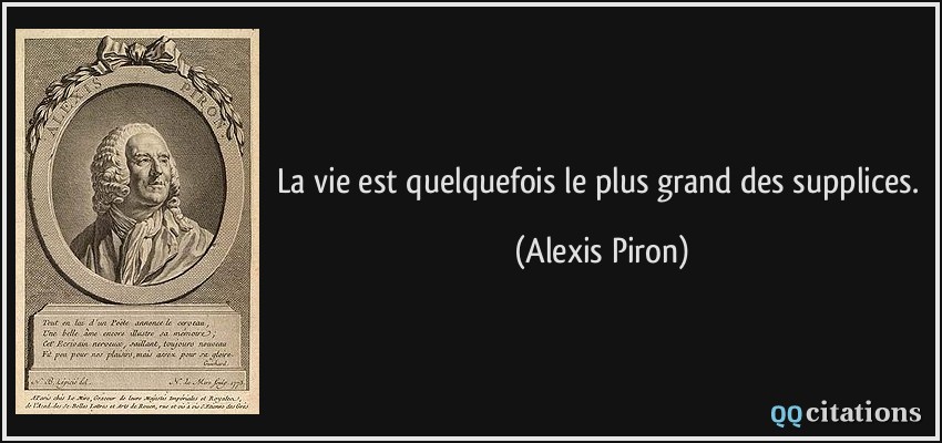La vie est quelquefois le plus grand des supplices.  - Alexis Piron