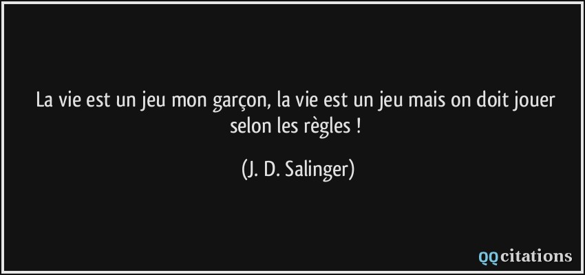 La vie est un jeu mon garçon, la vie est un jeu mais on doit jouer selon les règles !  - J. D. Salinger