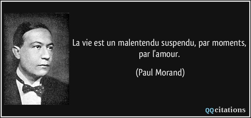 La vie est un malentendu suspendu, par moments, par l'amour.  - Paul Morand