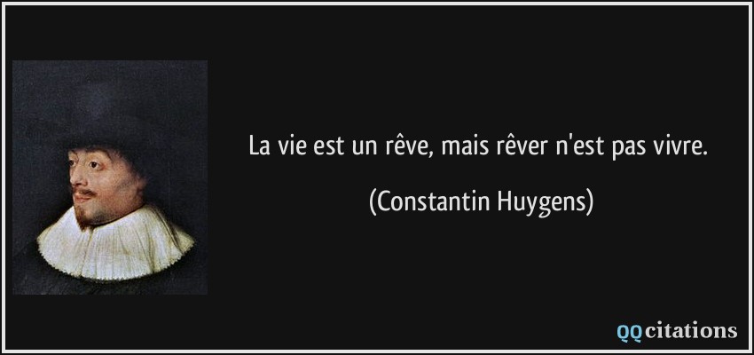 La vie est un rêve, mais rêver n'est pas vivre.  - Constantin Huygens