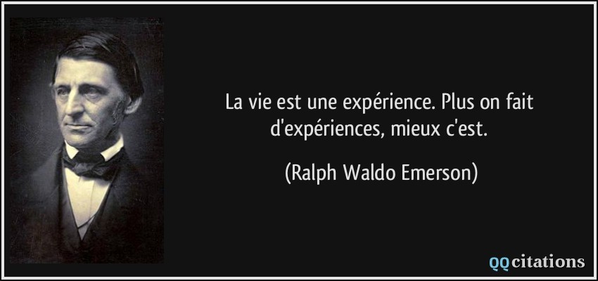 La vie est une expérience. Plus on fait d'expériences, mieux c'est.  - Ralph Waldo Emerson