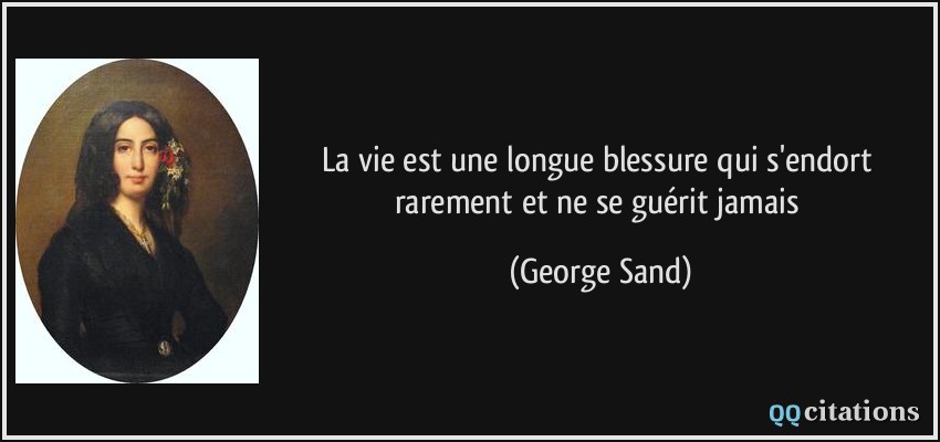 La vie est une longue blessure qui s'endort rarement et ne se guérit jamais  - George Sand