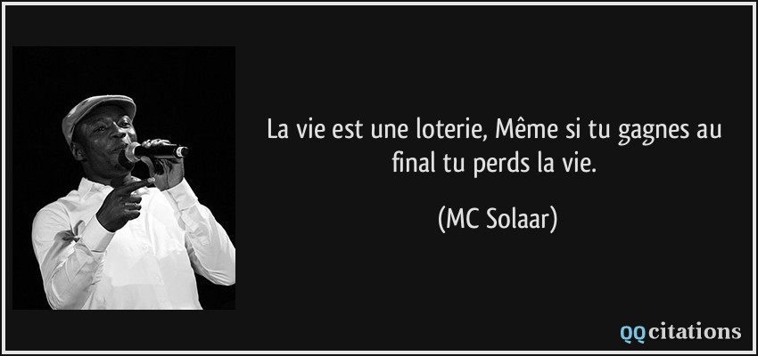 La vie est une loterie, Même si tu gagnes au final tu perds la vie.  - MC Solaar