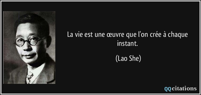 La vie est une œuvre que l'on crée à chaque instant.  - Lao She
