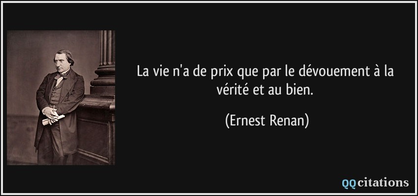 La vie n'a de prix que par le dévouement à la vérité et au bien.  - Ernest Renan