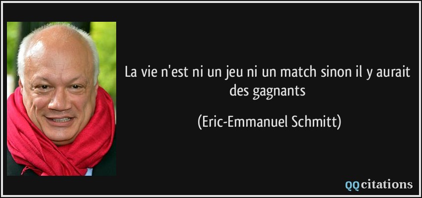 La vie n'est ni un jeu ni un match sinon il y aurait des gagnants  - Eric-Emmanuel Schmitt