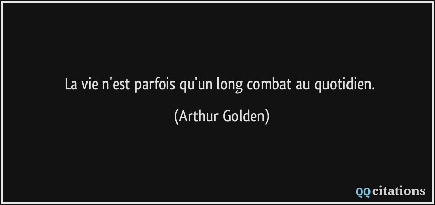 La vie n'est parfois qu'un long combat au quotidien.  - Arthur Golden