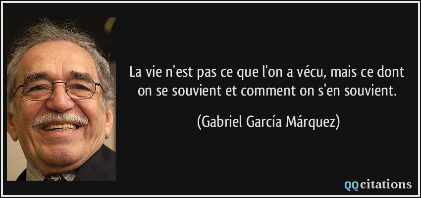 La vie n'est pas ce que l'on a vécu, mais ce dont on se souvient et comment on s'en souvient.  - Gabriel García Márquez