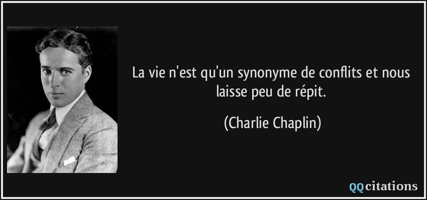 La vie n'est qu'un synonyme de conflits et nous laisse peu de répit.  - Charlie Chaplin