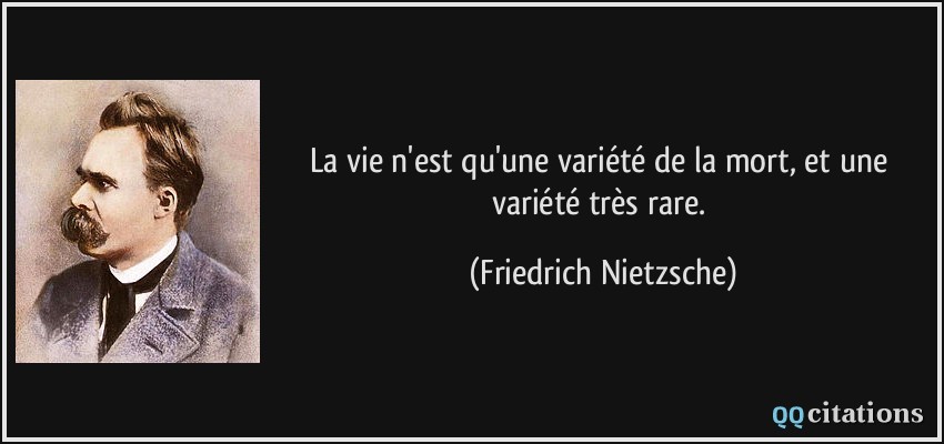 La vie n'est qu'une variété de la mort, et une variété très rare.  - Friedrich Nietzsche