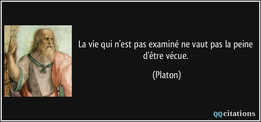 La vie qui n'est pas examiné ne vaut pas la peine d'être vécue.  - Platon