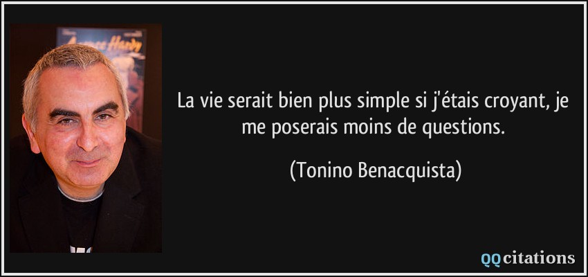 La vie serait bien plus simple si j'étais croyant, je me poserais moins de questions.  - Tonino Benacquista