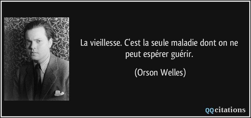 La vieillesse. C'est la seule maladie dont on ne peut espérer guérir.  - Orson Welles